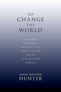 To Change the World: The Irony, Tragedy and Possibility of Christianity in the Late Modern World - 9780199730803 - Prof. James Davison Hunter - Oxford University Press - The Little Lost Bookshop